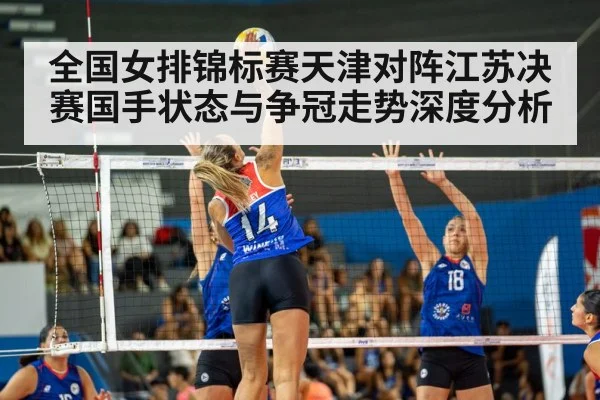全国女排锦标赛天津对阵江苏决赛国手状态与争冠走势深度分析