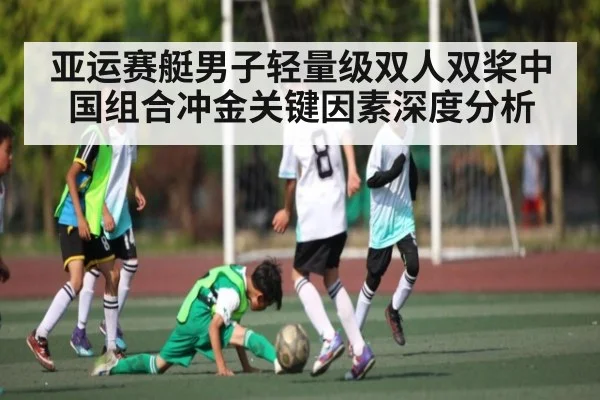亚运赛艇男子轻量级双人双桨中国组合冲金关键因素深度分析