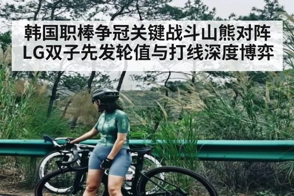 韩国职棒争冠关键战斗山熊对阵LG双子先发轮值与打线深度博弈