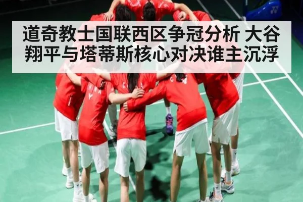 道奇教士国联西区争冠分析 大谷翔平与塔蒂斯核心对决谁主沉浮